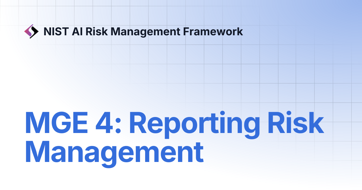 MGE 4: Reporting Risk Management | NIST AI Risk Management Framework